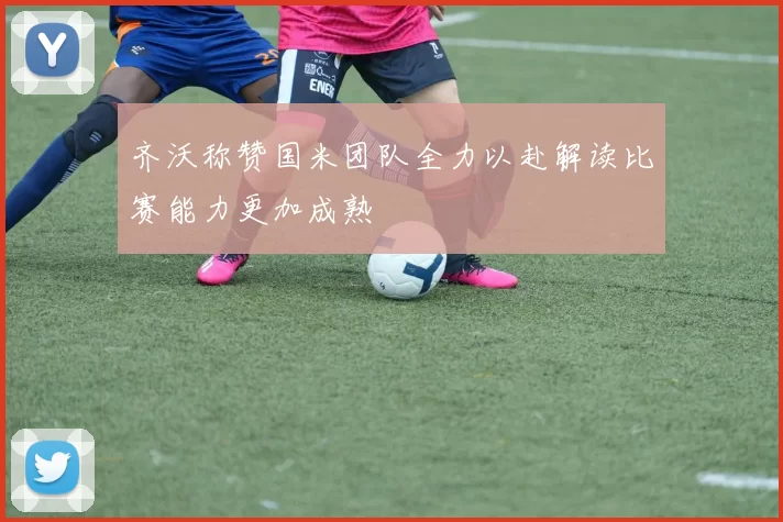 齐沃称赞国米团队全力以赴解读比赛能力更加成熟