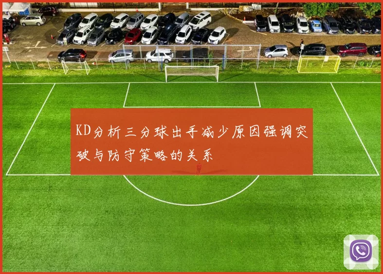 KD分析三分球出手减少原因强调突破与防守策略的关系