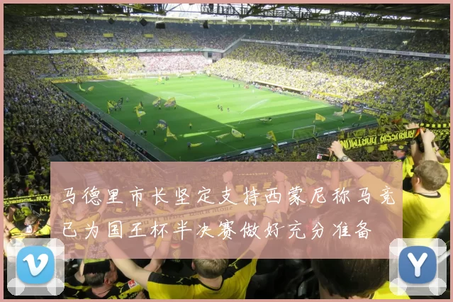 马德里市长坚定支持西蒙尼称马竞已为国王杯半决赛做好充分准备
