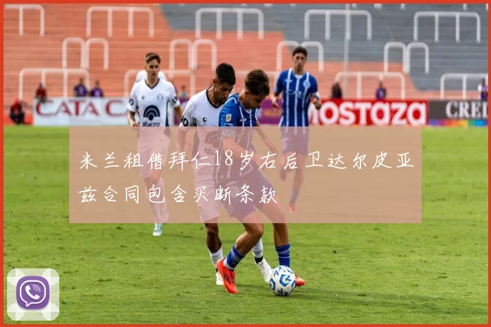 米兰租借拜仁18岁右后卫达尔皮亚兹合同包含买断条款
