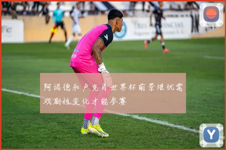 阿诺德和卢克肖世界杯前景堪忧需戏剧性变化才能参赛