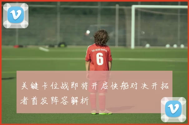 关键卡位战即将开启快船对决开拓者首发阵容解析