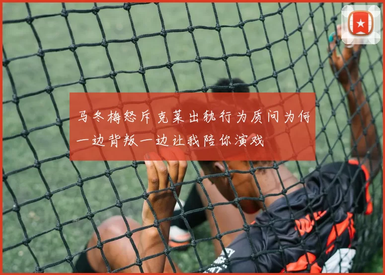 马冬梅怒斥克莱出轨行为质问为何一边背叛一边让我陪你演戏