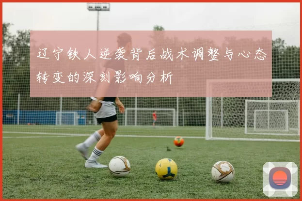 辽宁铁人逆袭背后战术调整与心态转变的深刻影响分析