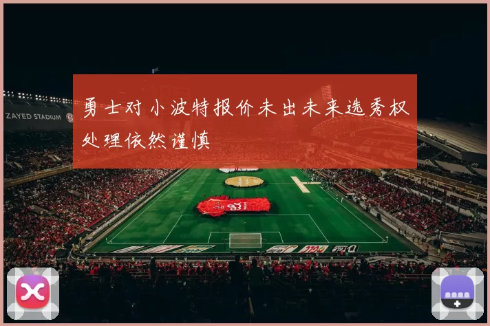 勇士对小波特报价未出未来选秀权处理依然谨慎
