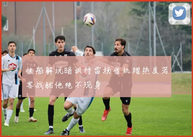 快船解说暗讽特雷杨借机蹭热度若客战犹他绝不现身
