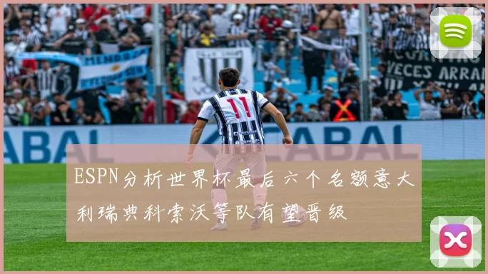 ESPN分析世界杯最后六个名额意大利瑞典科索沃等队有望晋级