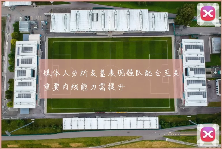 媒体人分析麦基表现强队配合至关重要内线能力需提升
